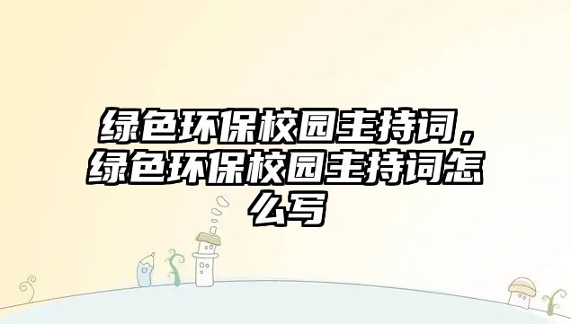 綠色環(huán)保校園主持詞，綠色環(huán)保校園主持詞怎么寫