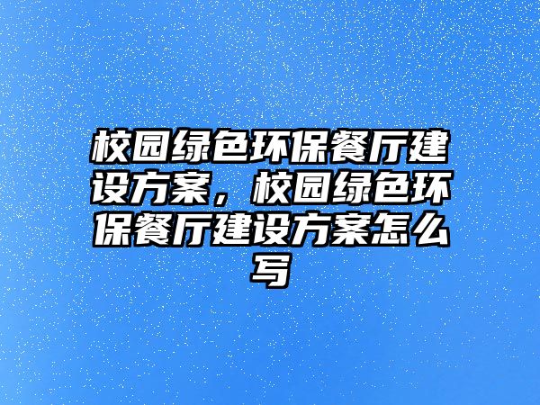 校園綠色環(huán)保餐廳建設方案，校園綠色環(huán)保餐廳建設方案怎么寫