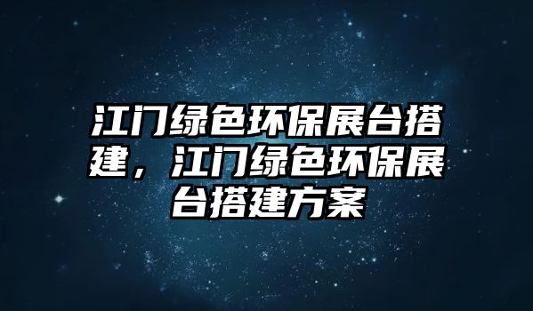 江門綠色環(huán)保展臺(tái)搭建，江門綠色環(huán)保展臺(tái)搭建方案