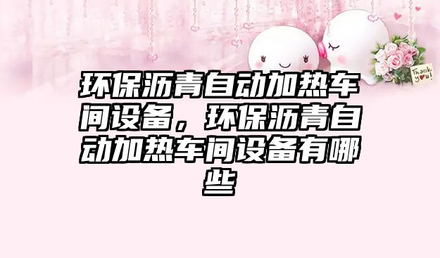 環(huán)保瀝青自動加熱車間設(shè)備，環(huán)保瀝青自動加熱車間設(shè)備有哪些