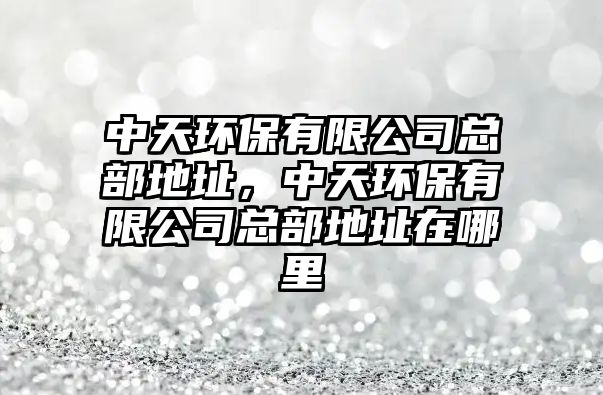 中天環(huán)保有限公司總部地址，中天環(huán)保有限公司總部地址在哪里