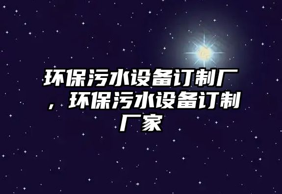 環(huán)保污水設(shè)備訂制廠，環(huán)保污水設(shè)備訂制廠家
