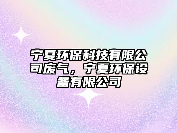 寧夏環(huán)?？萍加邢薰緩U氣，寧夏環(huán)保設(shè)備有限公司