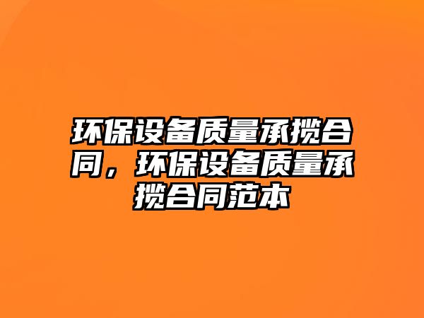 環(huán)保設(shè)備質(zhì)量承攬合同，環(huán)保設(shè)備質(zhì)量承攬合同范本