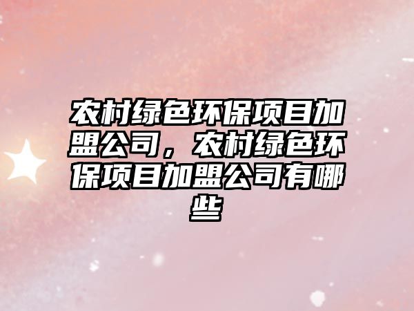 農(nóng)村綠色環(huán)保項目加盟公司，農(nóng)村綠色環(huán)保項目加盟公司有哪些