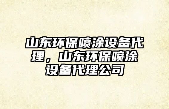 山東環(huán)保噴涂設(shè)備代理，山東環(huán)保噴涂設(shè)備代理公司