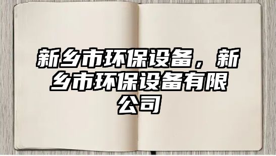 新鄉(xiāng)市環(huán)保設備，新鄉(xiāng)市環(huán)保設備有限公司