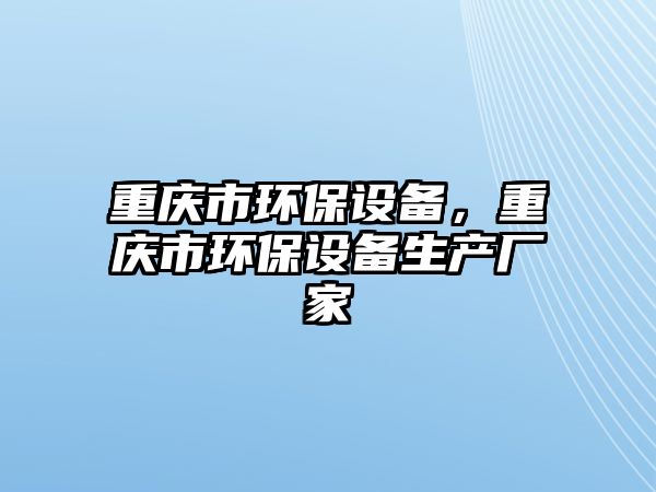 重慶市環(huán)保設(shè)備，重慶市環(huán)保設(shè)備生產(chǎn)廠家