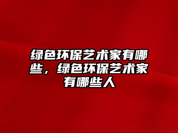 綠色環(huán)保藝術(shù)家有哪些，綠色環(huán)保藝術(shù)家有哪些人