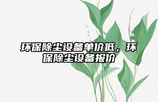 環(huán)保除塵設(shè)備單價低，環(huán)保除塵設(shè)備報價