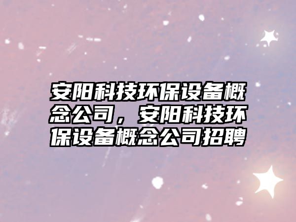 安陽科技環(huán)保設(shè)備概念公司，安陽科技環(huán)保設(shè)備概念公司招聘