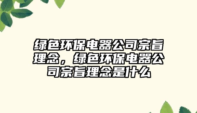 綠色環(huán)保電器公司宗旨理念，綠色環(huán)保電器公司宗旨理念是什么