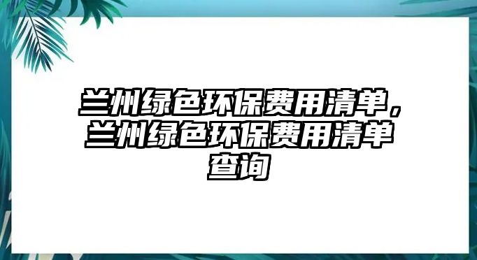 蘭州綠色環(huán)保費用清單，蘭州綠色環(huán)保費用清單查詢