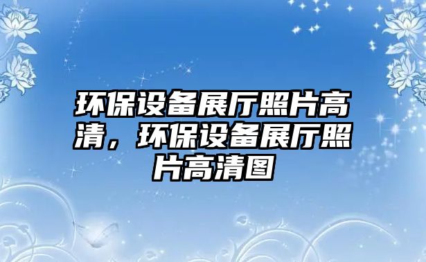 環(huán)保設(shè)備展廳照片高清，環(huán)保設(shè)備展廳照片高清圖