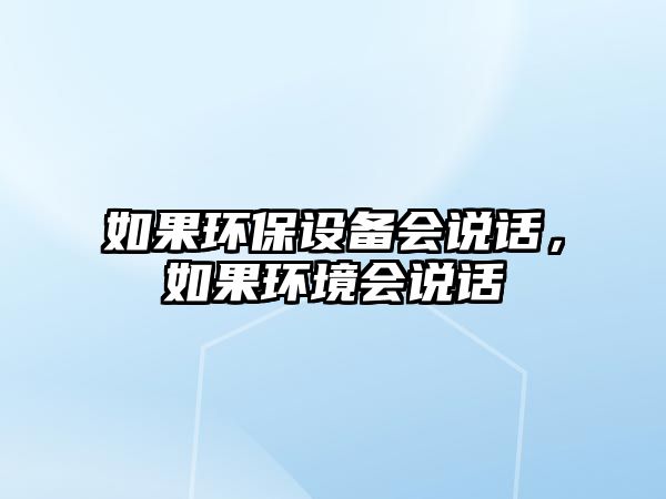 如果環(huán)保設(shè)備會說話，如果環(huán)境會說話