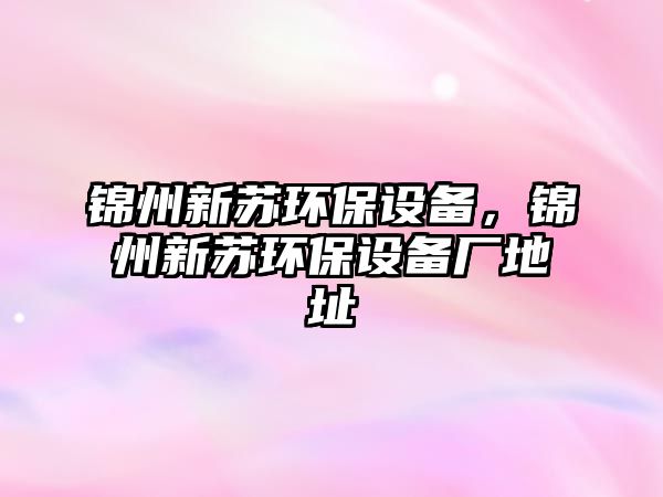 錦州新蘇環(huán)保設(shè)備，錦州新蘇環(huán)保設(shè)備廠地址