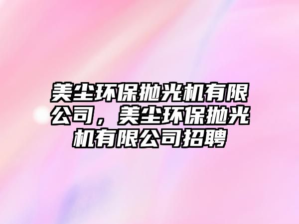 美塵環(huán)保拋光機(jī)有限公司，美塵環(huán)保拋光機(jī)有限公司招聘