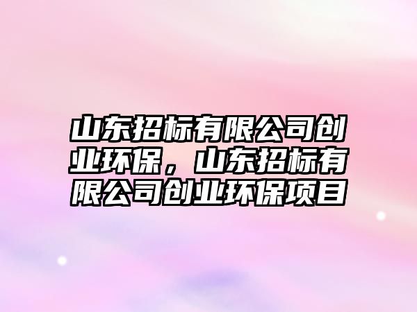 山東招標有限公司創(chuàng)業(yè)環(huán)保，山東招標有限公司創(chuàng)業(yè)環(huán)保項目