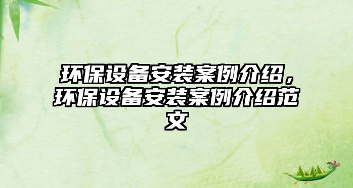 環(huán)保設(shè)備安裝案例介紹，環(huán)保設(shè)備安裝案例介紹范文