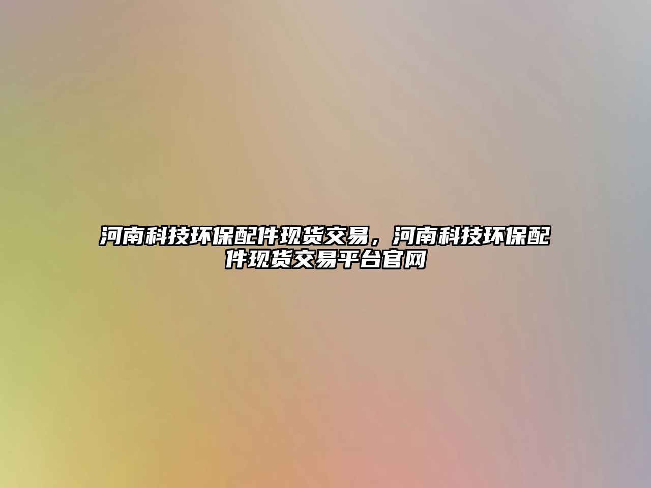 河南科技環(huán)保配件現(xiàn)貨交易，河南科技環(huán)保配件現(xiàn)貨交易平臺官網(wǎng)