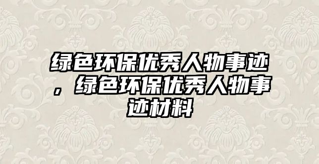 綠色環(huán)保優(yōu)秀人物事跡，綠色環(huán)保優(yōu)秀人物事跡材料