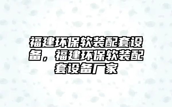福建環(huán)保軟裝配套設(shè)備，福建環(huán)保軟裝配套設(shè)備廠家