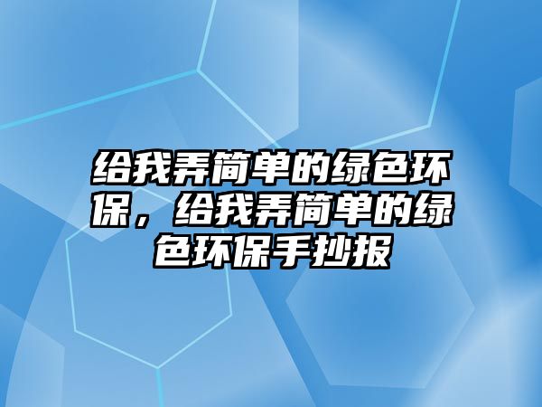 給我弄簡單的綠色環(huán)保，給我弄簡單的綠色環(huán)保手抄報