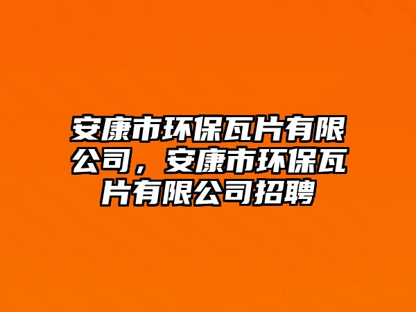 安康市環(huán)保瓦片有限公司，安康市環(huán)保瓦片有限公司招聘