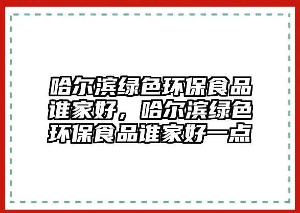 哈爾濱綠色環(huán)保食品誰家好，哈爾濱綠色環(huán)保食品誰家好一點