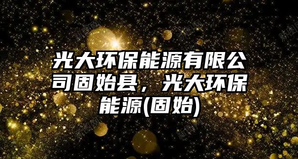 光大環(huán)保能源有限公司固始縣，光大環(huán)保能源(固始)