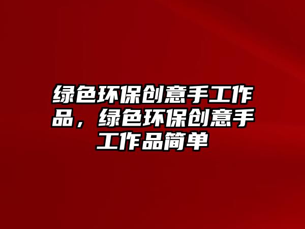 綠色環(huán)保創(chuàng)意手工作品，綠色環(huán)保創(chuàng)意手工作品簡單