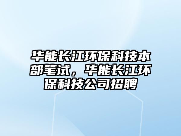 華能長江環(huán)?？萍急静抗P試，華能長江環(huán)?？萍脊菊衅? class=