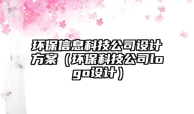 環(huán)保信息科技公司設計方案（環(huán)保科技公司logo設計）