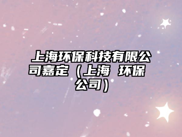 上海環(huán)?？萍加邢薰炯味ǎㄉ虾?環(huán)保 公司）