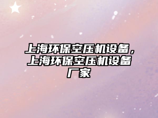 上海環(huán)保空壓機設備，上海環(huán)?？諌簷C設備廠家
