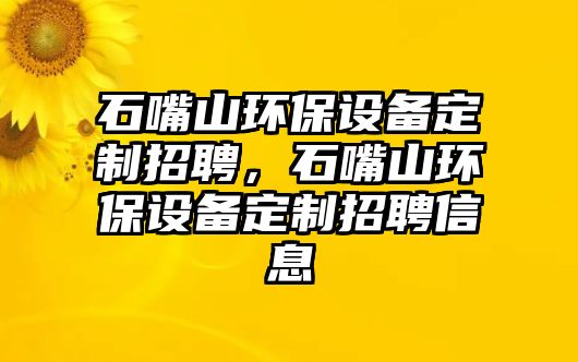 石嘴山環(huán)保設(shè)備定制招聘，石嘴山環(huán)保設(shè)備定制招聘信息