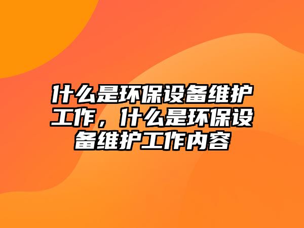 什么是環(huán)保設備維護工作，什么是環(huán)保設備維護工作內(nèi)容