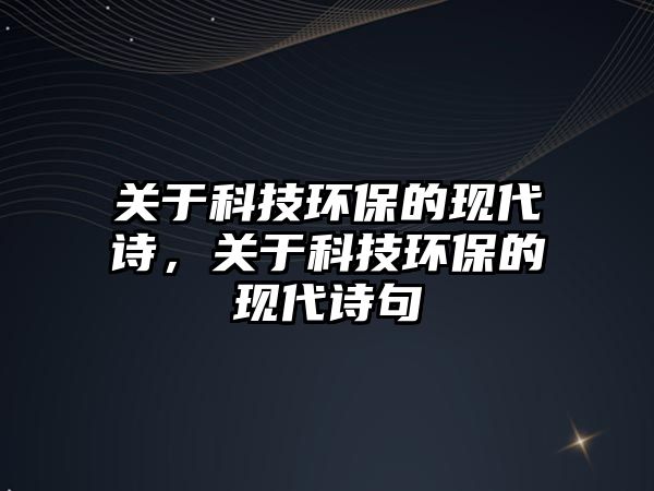 關(guān)于科技環(huán)保的現(xiàn)代詩，關(guān)于科技環(huán)保的現(xiàn)代詩句