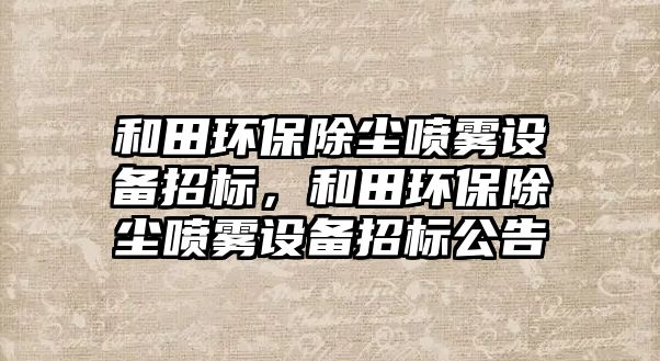 和田環(huán)保除塵噴霧設(shè)備招標(biāo)，和田環(huán)保除塵噴霧設(shè)備招標(biāo)公告