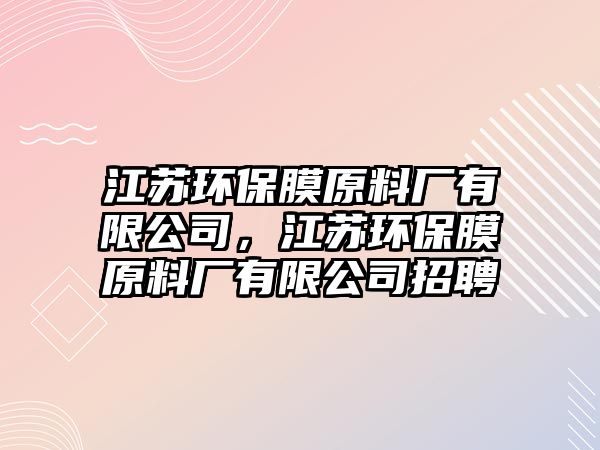江蘇環(huán)保膜原料廠有限公司，江蘇環(huán)保膜原料廠有限公司招聘