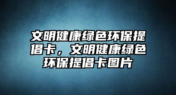 文明健康綠色環(huán)保提倡卡，文明健康綠色環(huán)保提倡卡圖片