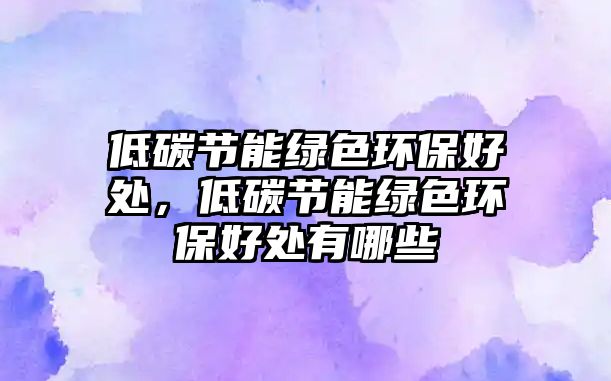 低碳節(jié)能綠色環(huán)保好處，低碳節(jié)能綠色環(huán)保好處有哪些