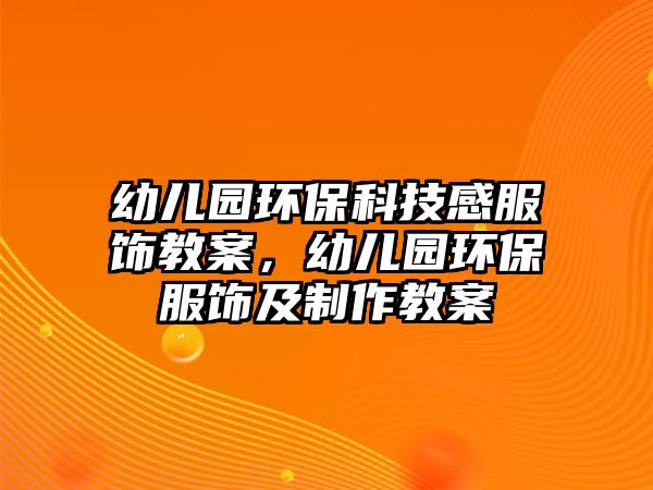 幼兒園環(huán)?？萍几蟹椊贪福變簣@環(huán)保服飾及制作教案
