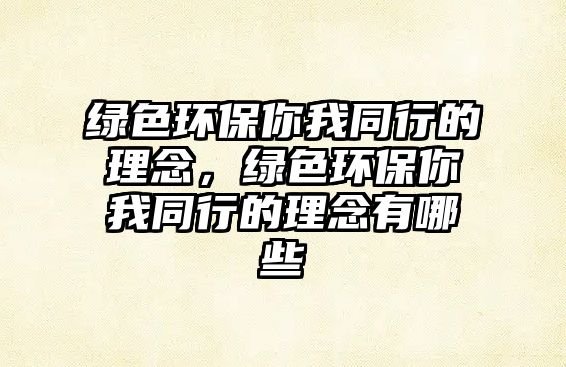 綠色環(huán)保你我同行的理念，綠色環(huán)保你我同行的理念有哪些