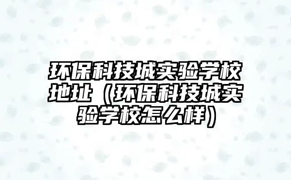 環(huán)?？萍汲菍嶒瀸W校地址（環(huán)?？萍汲菍嶒瀸W校怎么樣）