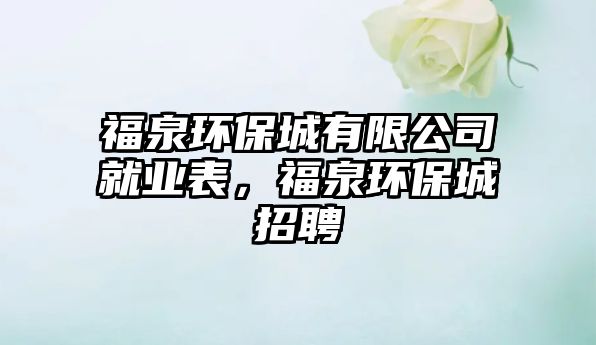 福泉環(huán)保城有限公司就業(yè)表，福泉環(huán)保城招聘