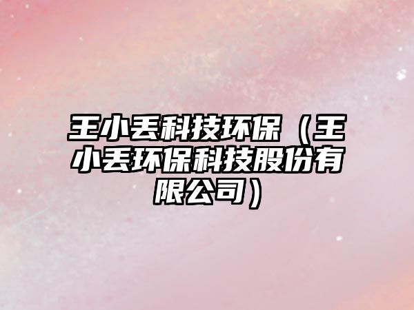 王小丟科技環(huán)保（王小丟環(huán)?？萍脊煞萦邢薰荆? class=