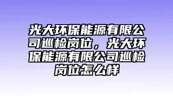 光大環(huán)保能源有限公司巡檢崗位，光大環(huán)保能源有限公司巡檢崗位怎么樣