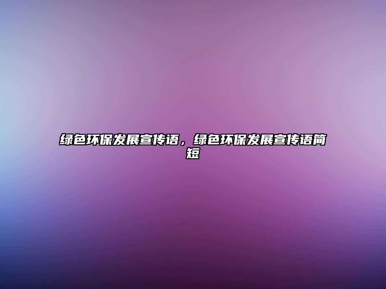 綠色環(huán)保發(fā)展宣傳語，綠色環(huán)保發(fā)展宣傳語簡(jiǎn)短