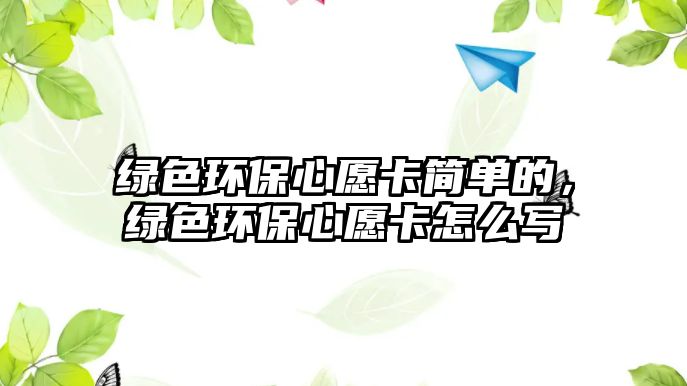 綠色環(huán)保心愿卡簡單的，綠色環(huán)保心愿卡怎么寫